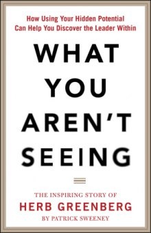 What You Aren't Seeing: How Using Your Hidden Potential Can Help You Discover the Leader Within, The Inspiring Story of Herb Greenberg