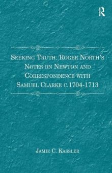 Seeking Truth: Roger North's Notes on Newton and Correspondence With Samuel Clarke c. 1704-1713