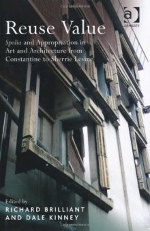 Reuse Value: Spolia and Appropriation in Art and Architecture, From Constantine to Sherrie Levine