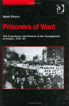 Prisoners of Want: The Experience and Protest of the Unemployed in France, 192145 (Studies in Labour History)