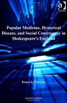 Popular Medicine, Hysterical Disease, and Social Controversy in Shakespeare's England (Literary and Scientific Cultures of Early Modernity)