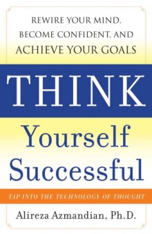 Think yourself successful : rewire your mind, become confident, and achieve your goals