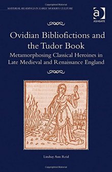 Ovidian Bibliofictions and the Tudor Book: Metamorphosing Classical Heroines in Late Medieval and Renaissance England