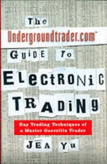 The Undergroundtrader.com Guide to Electronic Trading: Day Trading Techniques of a Master Guerrilla Trader