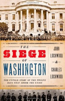 The Siege of Washington: The Untold Story of the Twelve Days That Shook the Union