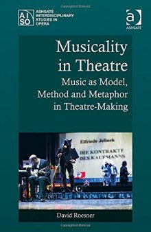 Musicality in Theatre: Music As Model, Method and Metaphor in Theatre-Making