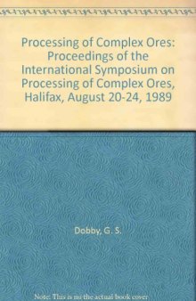 Processing of Complex Ores. Proceedings of the International Symposium on Processing of Complex Ores, Halifax, August 20–24, 1989