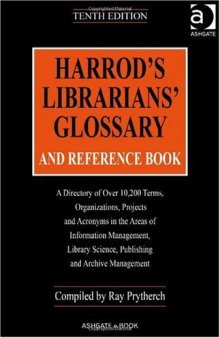 Harrod's Librarians' Glossary And Reference Book: A Directory Of Over 10,200 Terms, Organizations, Projects and Acronyms in the Areas of Information Management, ... ... Librarians' Glossary and Reference Book)