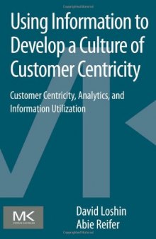 Using Information to Develop a Culture of Customer Centricity. Customer Centricity, Analytics, and Information Utilization