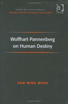 Wolfhart Pannenberg on Human Destiny (Ashgate New Critical Thinking in Religion, Theology, and Biblical Studies)
