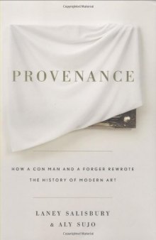 Provenance: How a Con Man and a Forger Rewrote the History of Modern Art  