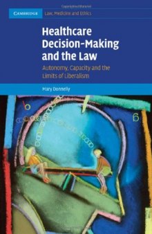 Healthcare Decision-Making and the Law: Autonomy, Capacity and the Limits of Liberalism (Cambridge Law, Medicine and Ethics (No. 12))