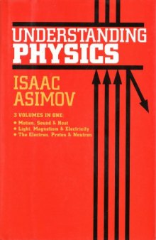 Understanding Physics, 3 Volumes in One: Motion, Sound & Heat; Light, Magnetism & Electricity; The Electron, Proton & Neutron (v. 1-3)