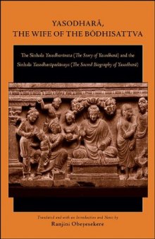 Yasodhara, the Wife of the Bodhisattva: The Sinhala Yasodharavata (The Story of Yasodhara) and the Sinhala Yasodharapadanaya (The Sacred Biography of Yasodhara)