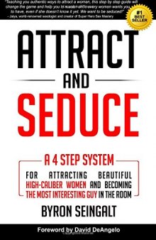 Attract and Seduce: A 4-Step System For Attracting Beautiful High-Caliber Women and Becoming The Most Interesting Guy In The Room