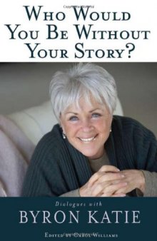 Who Would You Be Without Your Story?: Dialogues with Byron Katie