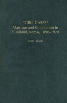 Girl Cases: Marriage and Colonialism in Gusiiland, Kenya, 1890-1970 (Social History of Africa)
