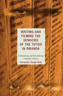 Writing and Filming the Genocide of the Tutsis in Rwanda: Dismembering and Remembering Traumatic History (After the Empire: the Francophone World and Postcolonial France)