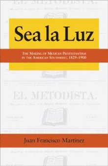Sea La Luz: The Making of Mexican Protestantism in the American Southwest, 1829-1900 (Al Filo: Mexican American Studies)