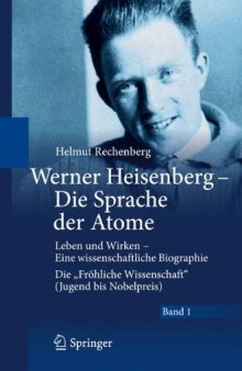 Werner Heisenberg - Die Sprache der Atome: Leben und Wirken - Eine wissenschaftliche Biographie; Die "Fröhliche Wissenschaft" (Jugend bis Nobelpreis)