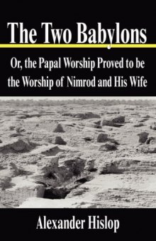 The Two Babylons: Or, the Papal Worship Proved to be the Worship of Nimrod and His Wife