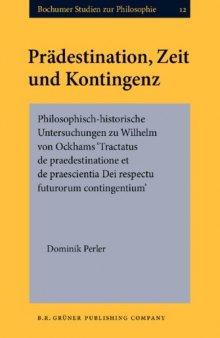 Prädestination, Zeit und Kontingenz: philosophisch-historische Untersuchungen zu Wilhelm von Ockhams Tractatus de praedestinatione et de praescientia Dei respectu futurorum contingentium