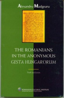 The Romanians in the Anonymous Gesta Hungarorum: Truth and Fiction (Bibliotheca Rerum Transsilvaniae, XXXIV)