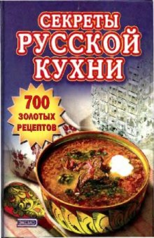 Секреты русской кухни. 700 золотых рецептов