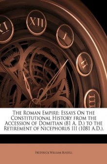 The Roman Empire: Essays On the Constitutional History from the Accession of Domitian (81 A. D.) to the Retirement of Nicephorus III (1081 A.D.).