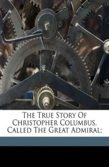 The True Story Of Christopher Columbus, Called The Great Admiral;  