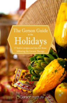 The Gerson Guide to the Holidays - 17 festive recipes and tips for those following the Gerson Therapy (2014)