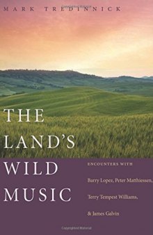 The land's wild music : encounters with Barry Lopez, Peter Matthiessen, Terry Tempest Williams, and James Galvin