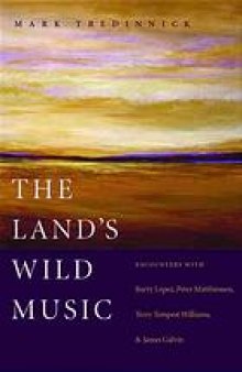 The land's wild music : encounters with Barry Lopez, Peter Matthiessen, Terry Tempest Williams, and James Galvin