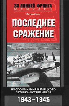 Последнее сражение. Воспоминания немецкого летчика-истребителя. 1943-1945