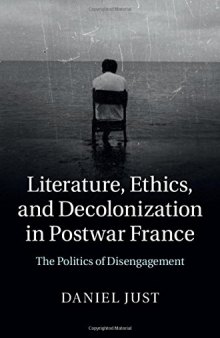 Literature, ethics, and decolonization in postwar France : the politics of disengagement