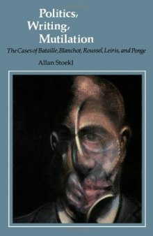 Politics, writing, mutilation : the cases of Bataille, Blanchot, Roussel, Leiris, and Ponge