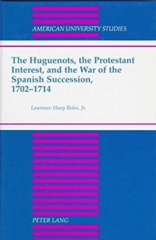 The Huguenots. the Protestant Interest. and the War of the Spanish Succession. 1702-1714