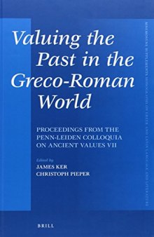 Valuing the Past in the Greco-Roman World: Proceedings from the Penn-Leiden Colloquia on Ancient Values VII
