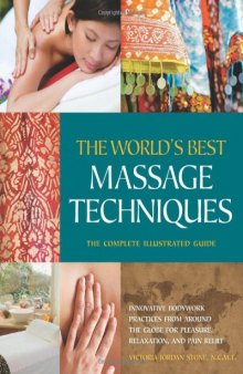 The World's Best Massage Techniques The Complete Illustrated Guide: Innovative Bodywork Practices From Around the Globe for Pleasure, Relaxation, and Pain Relief