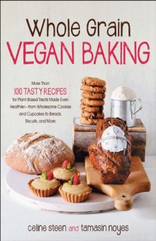 Whole grain vegan baking: More than 100 tasty recipes for plant-based treats made even healthier-from wholesome cookies and cupcakes to breads, biscuits, and more