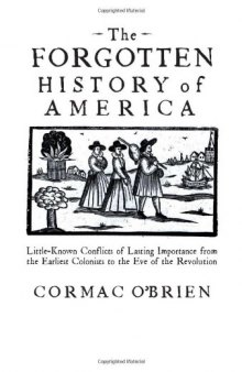 The Forgotten History of America: Little-Known Conflicts of Lasting Importance From the Earliest Colonists to the Eve of the Revolution