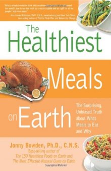 The Healthiest Meals on Earth: The Surprising, Unbiased Truth About What Meals to Eat and Why