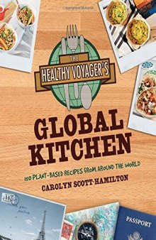 The Healthy Voyager's Global Kitchen: 150 Plant-Based Recipes From Around the World