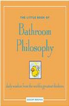 The little book of bathroom philosophy : daily wisdom from the worlds greatest thinkers