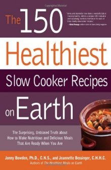 The 150 Healthiest Slow Cooker Recipes on Earth: The Surprising Unbiased Truth About How to Make Nutritious and Delicious Meals that are Ready When You Are