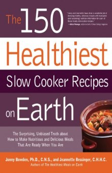 The 150 Healthiest Slow Cooker Recipes on Earth: The Surprising Unbiased Truth About How to Make Nutritious and Delicious Meals that are Ready When You Are