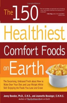 The 150 Healthiest Comfort Foods on Earth: The Surprising, Unbiased Truth About How to Make Over Your Diet and Lose Weight While Still Enjoying the Foods You Love and Crave