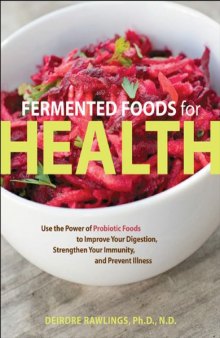 Fermented Foods for Health: Use the Power of Probiotic Foods to Improve Your Digestion, Strengthen Your Immunity, and Prevent Illness