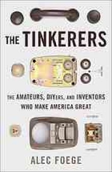 The tinkerers : the amateurs, DIYers, and inventors who make America great