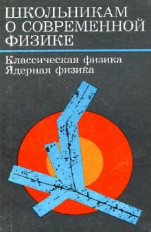 Школьникам о современной физике. Классическая физика. Ядерная физика